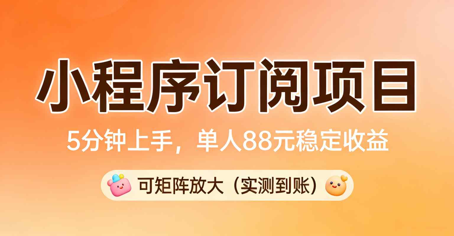 小程序订阅项目：5 分钟上手，单人 88 元稳定收益，可矩阵放大（实测到账）-副业基地